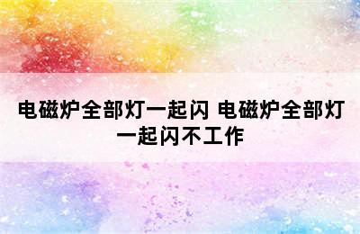 电磁炉全部灯一起闪 电磁炉全部灯一起闪不工作